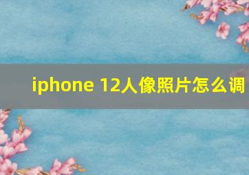 iphone 12人像照片怎么调